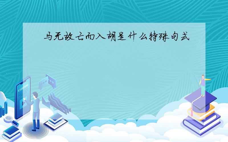 马无故亡而入胡是什么特殊句式