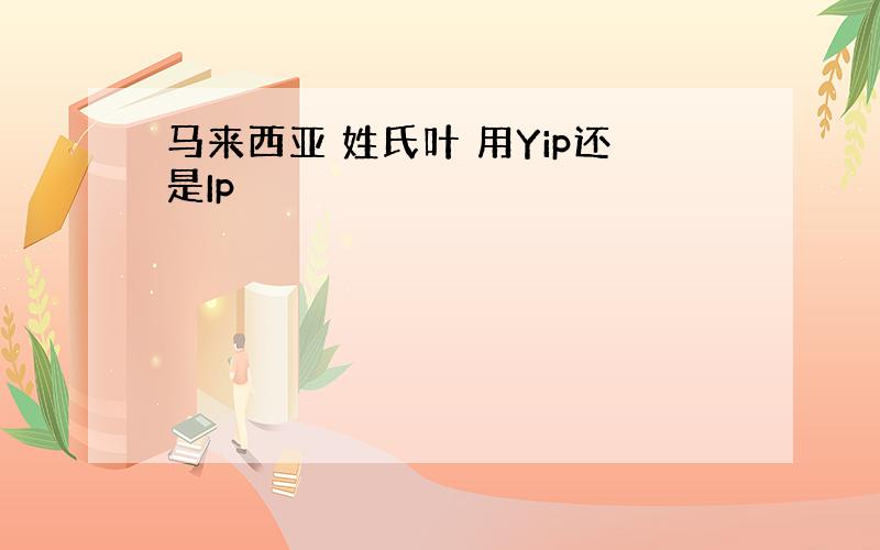 马来西亚 姓氏叶 用Yip还是Ip