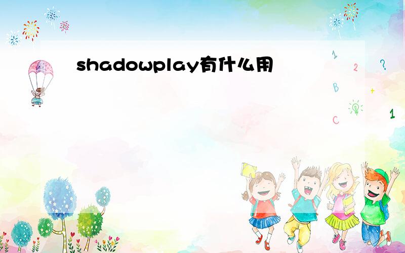 shadowplay有什么用