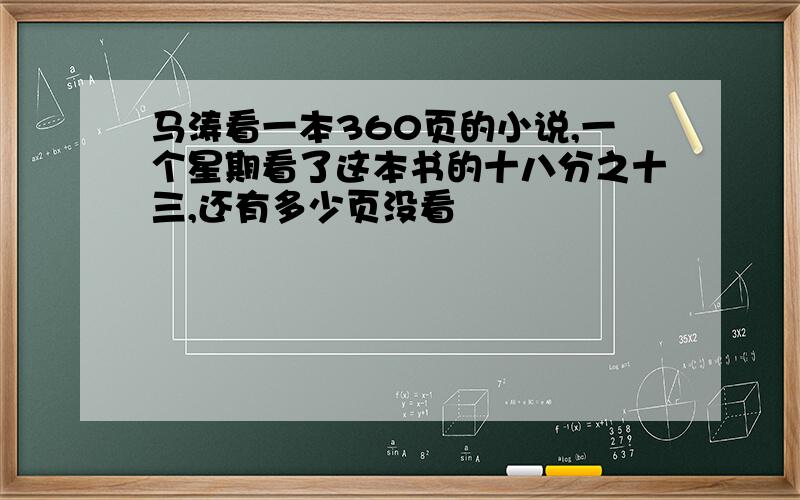 马涛看一本360页的小说,一个星期看了这本书的十八分之十三,还有多少页没看