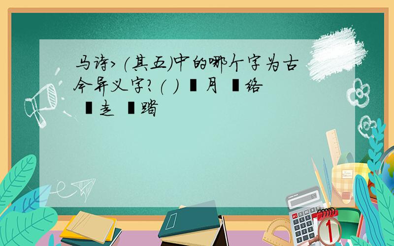 马诗>(其五)中的哪个字为古今异义字?( )  月  络  走  踏