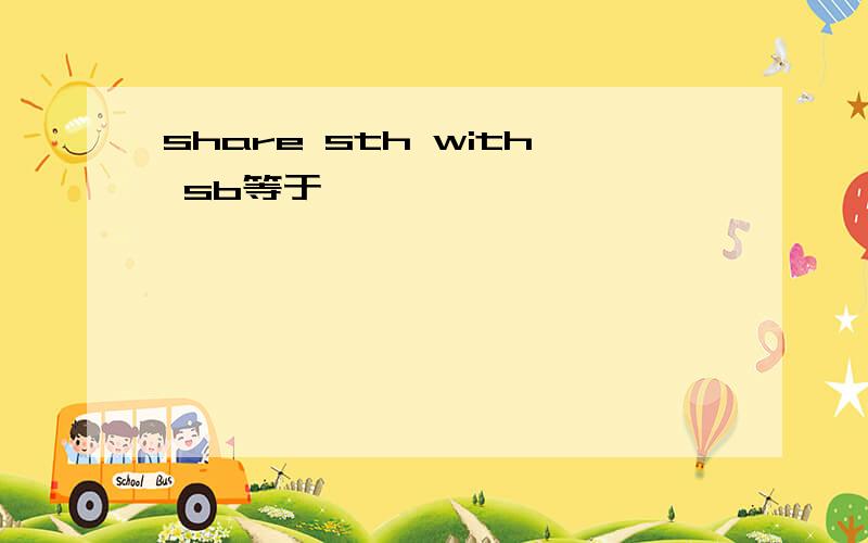 share sth with sb等于