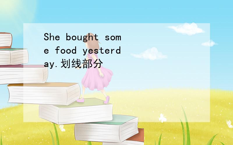 She bought some food yesterday.划线部分