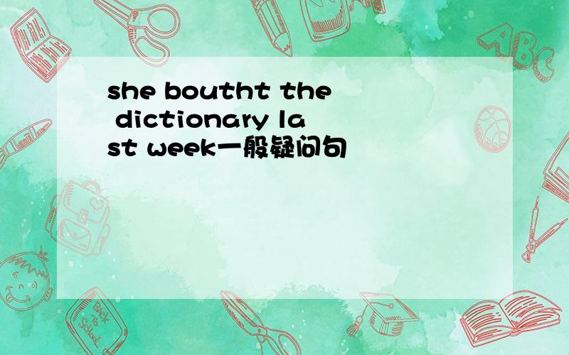 she boutht the dictionary last week一般疑问句