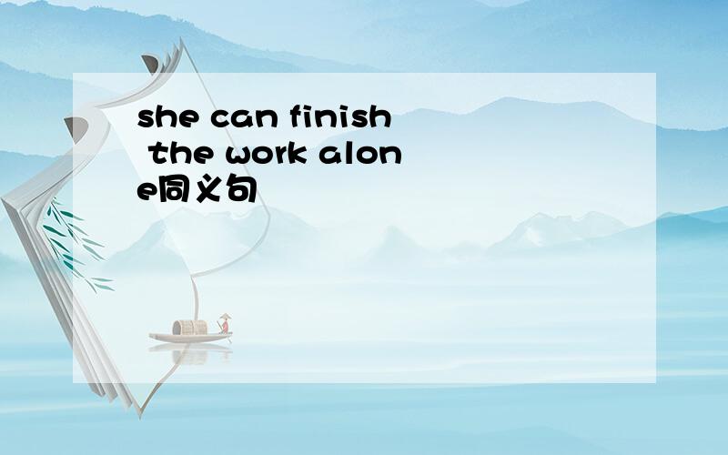 she can finish the work alone同义句