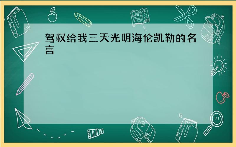 驾驭给我三天光明海伦凯勒的名言