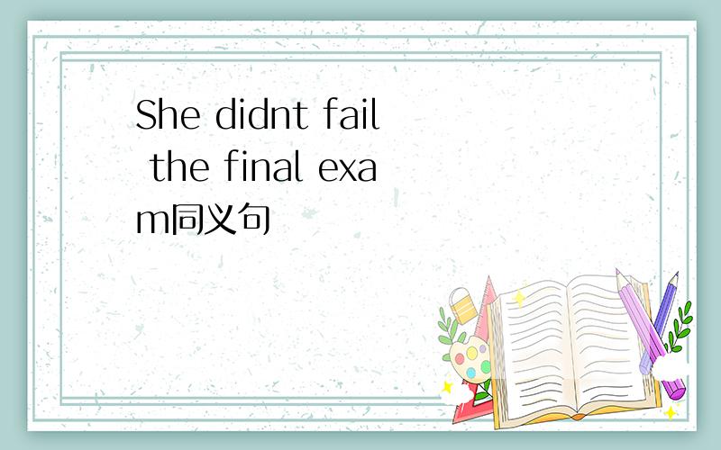 She didnt fail the final exam同义句