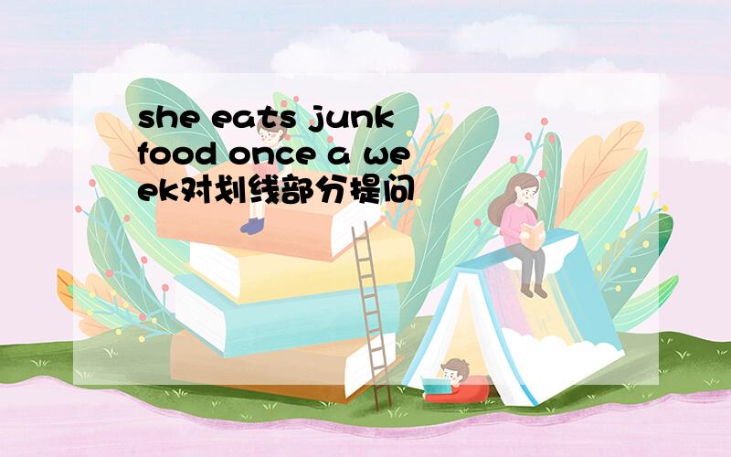 she eats junk food once a week对划线部分提问