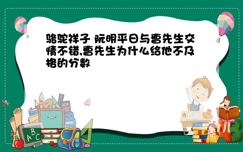 骆驼祥子 阮明平日与曹先生交情不错,曹先生为什么给他不及格的分数