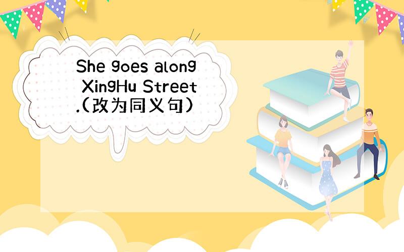 She goes along XingHu Street.(改为同义句)