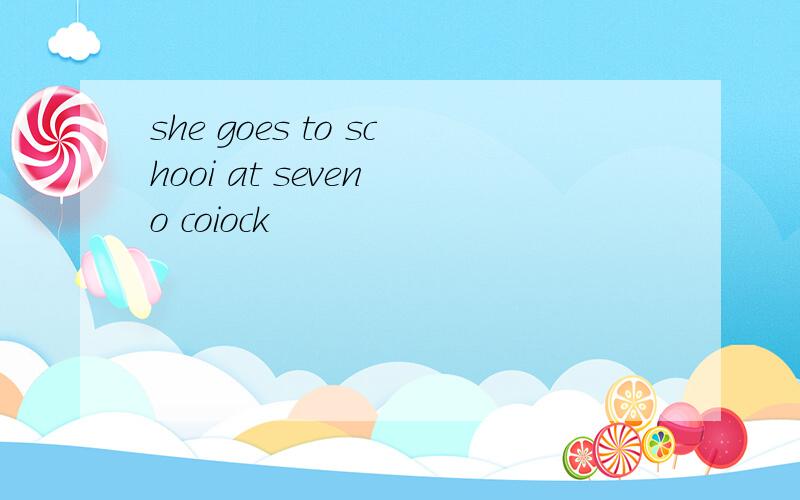 she goes to schooi at seven o coiock