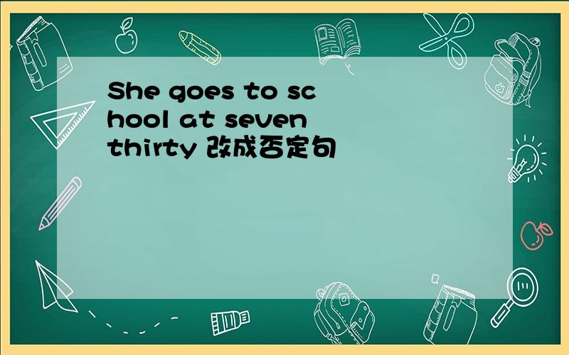 She goes to school at seven thirty 改成否定句