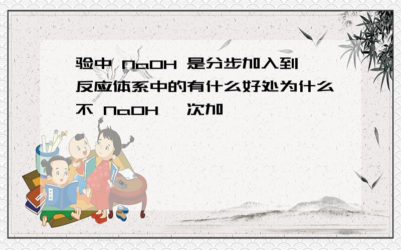 验中 NaOH 是分步加入到反应体系中的有什么好处为什么不 NaOH 一次加