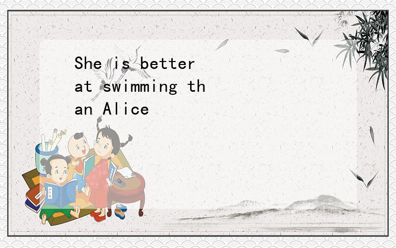 She is better at swimming than Alice