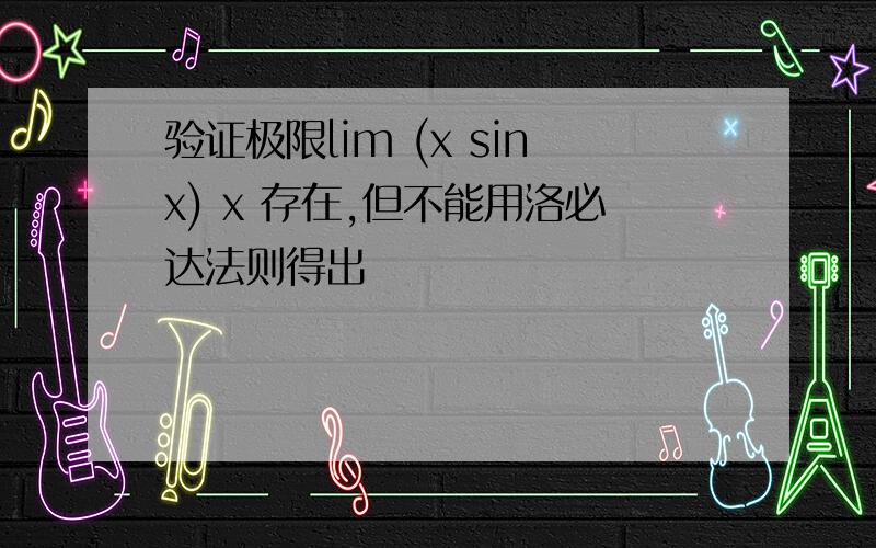 验证极限lim (x sinx) x 存在,但不能用洛必达法则得出