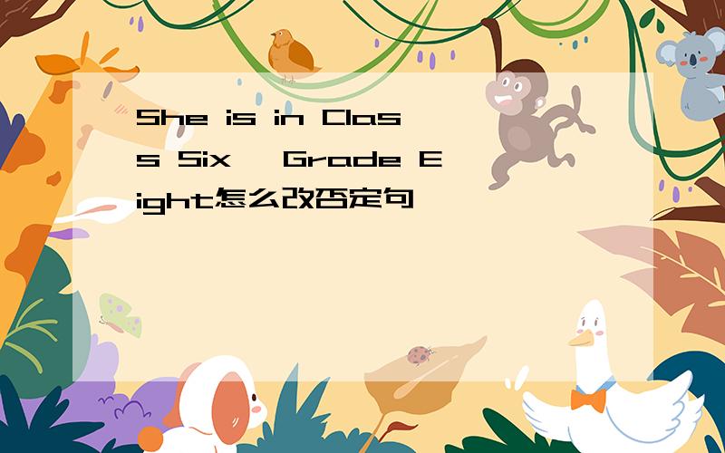 She is in Class Six, Grade Eight怎么改否定句