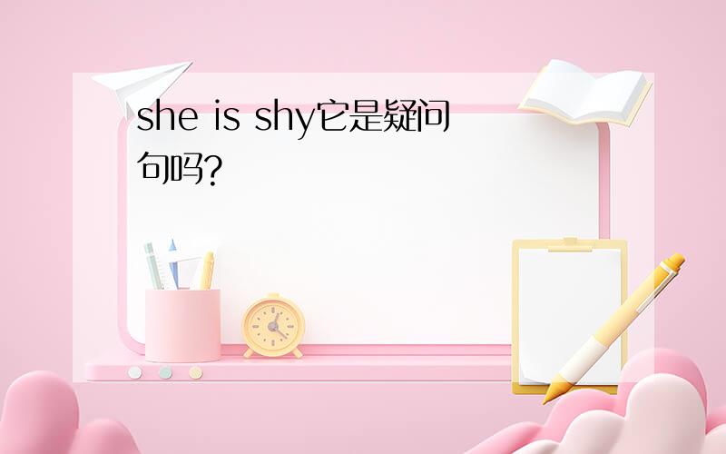 she is shy它是疑问句吗?