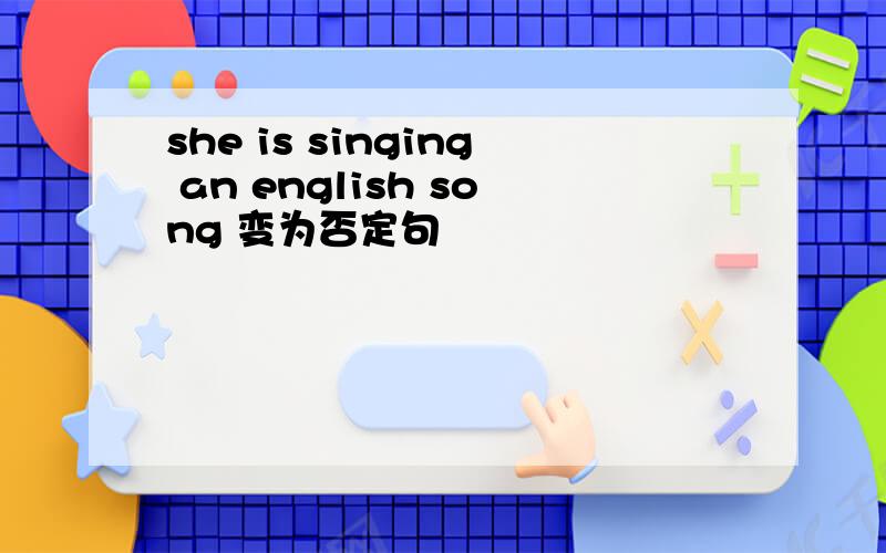 she is singing an english song 变为否定句