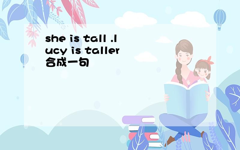 she is tall .lucy is taller 合成一句