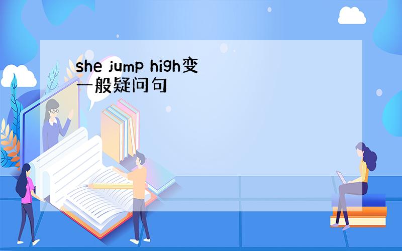 she jump high变一般疑问句