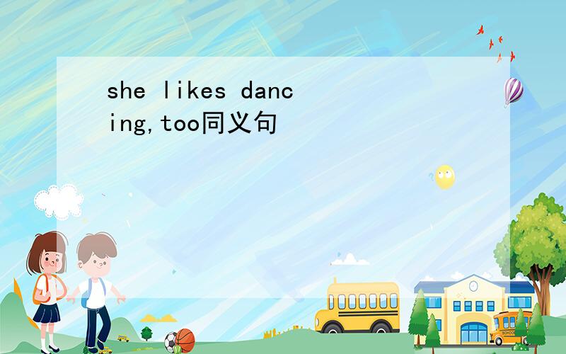 she likes dancing,too同义句