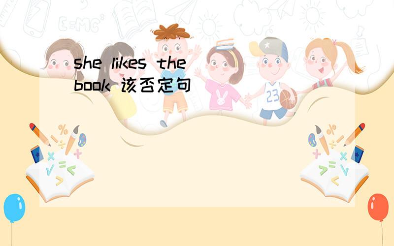 she likes the book 该否定句