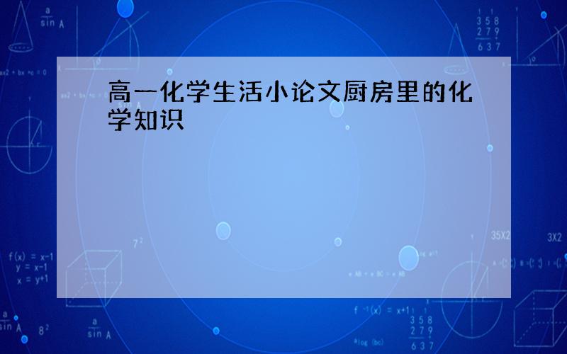 高一化学生活小论文厨房里的化学知识