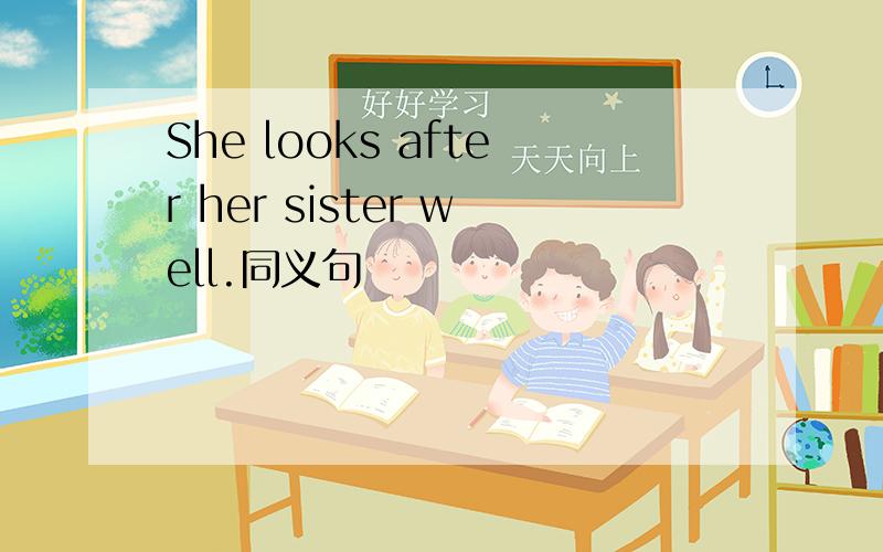 She looks after her sister well.同义句