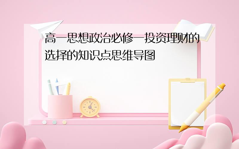 高一思想政治必修一投资理财的选择的知识点思维导图