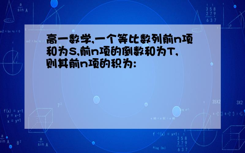 高一数学,一个等比数列前n项和为S,前n项的倒数和为T,则其前n项的积为: