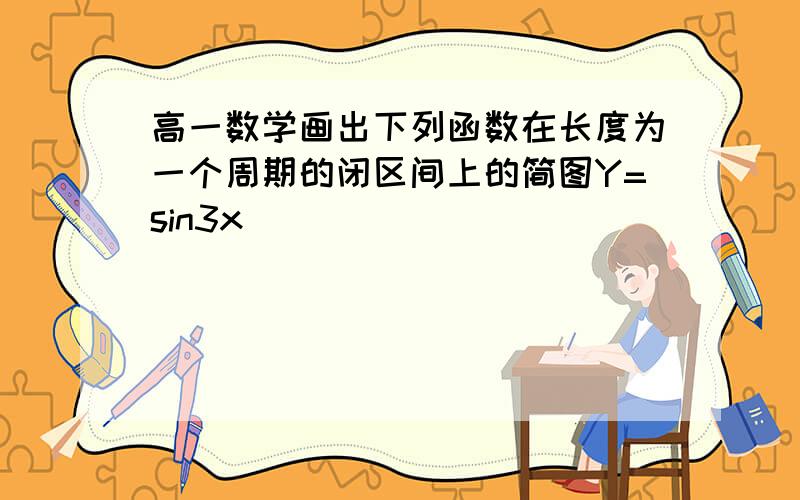 高一数学画出下列函数在长度为一个周期的闭区间上的简图Y=sin3x