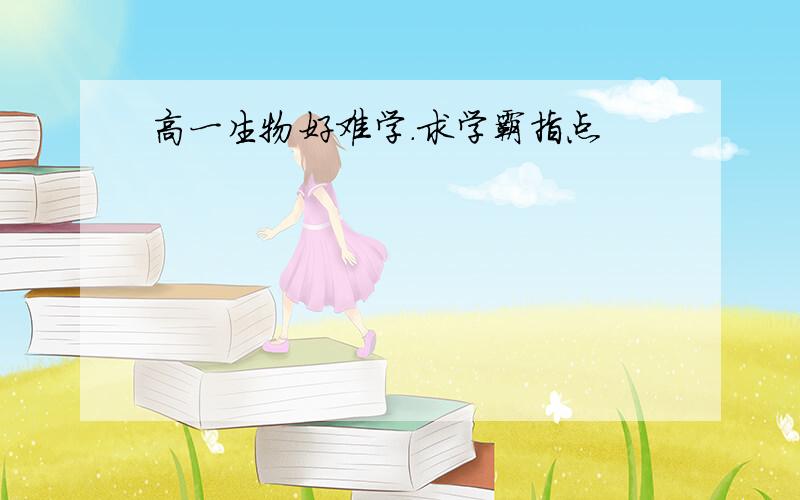 高一生物好难学.求学霸指点