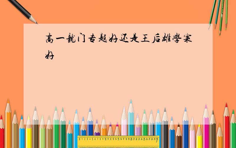 高一龙门专题好还是王后雄学案好