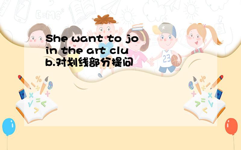 She want to join the art club.对划线部分提问