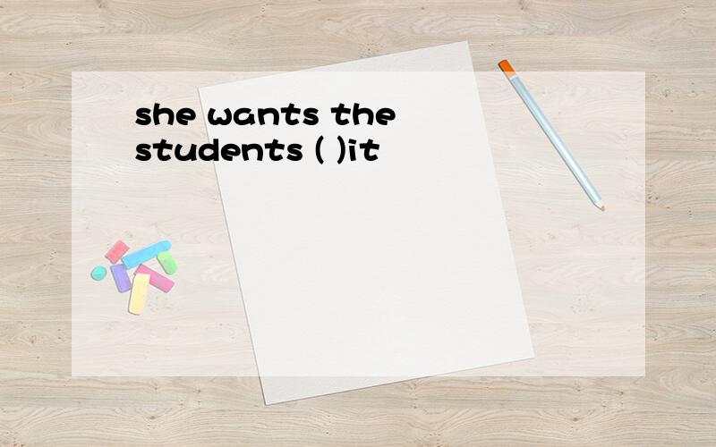 she wants the students ( )it