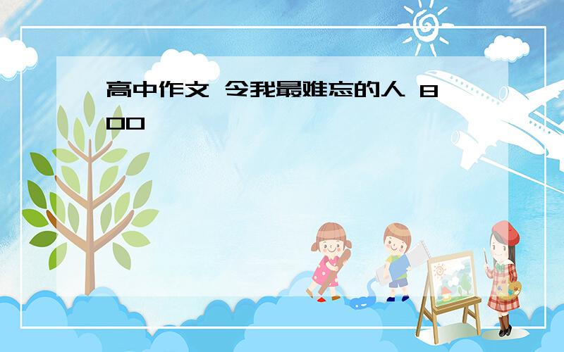 高中作文 令我最难忘的人 800