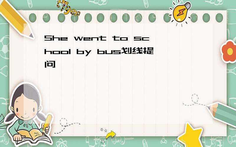 She went to school by bus划线提问