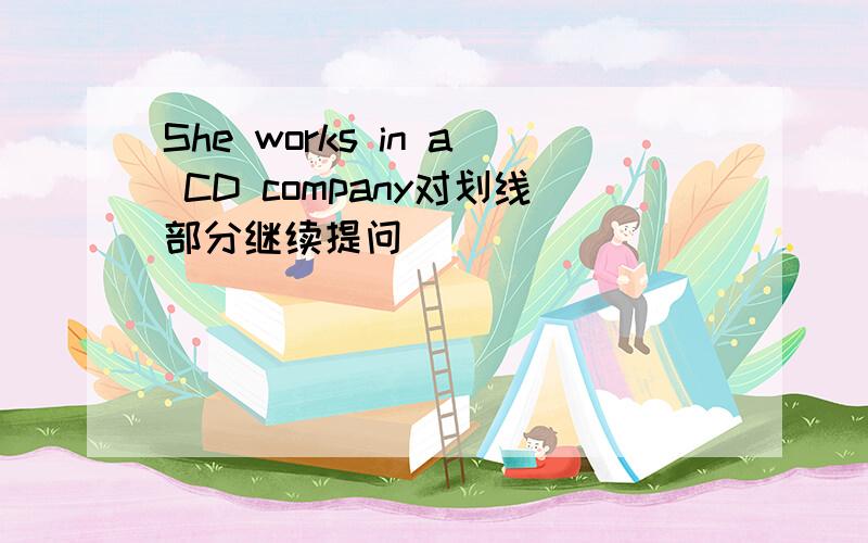 She works in a CD company对划线部分继续提问