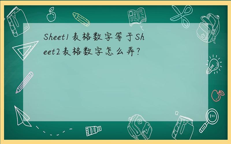 Sheet1表格数字等于Sheet2表格数字怎么弄?