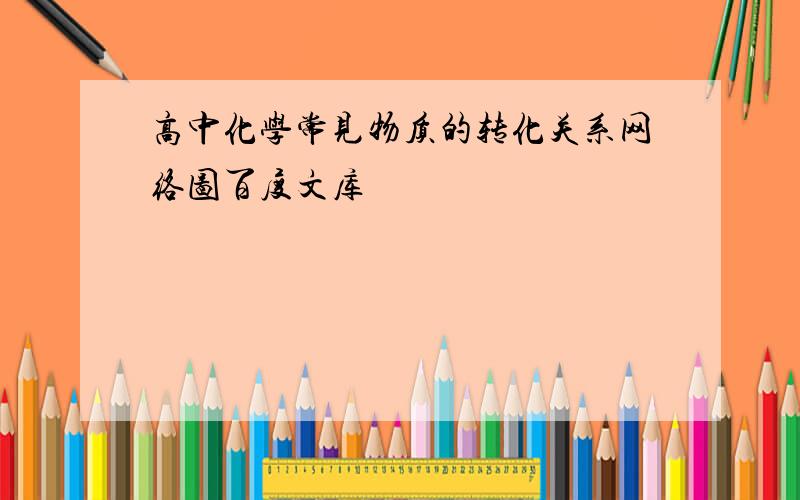 高中化学常见物质的转化关系网络图百度文库