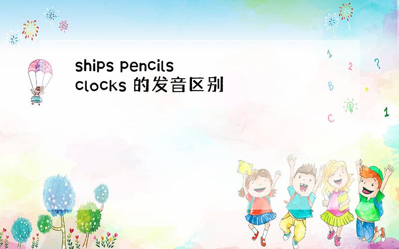 ships pencils clocks 的发音区别