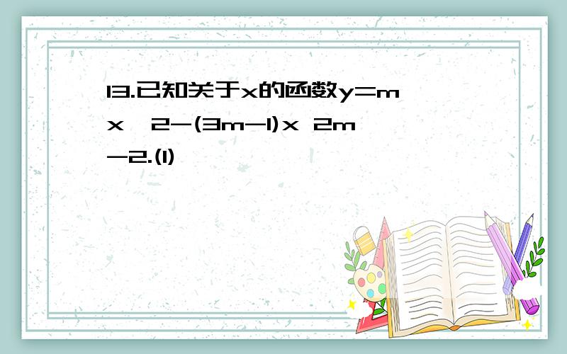 13.已知关于x的函数y=mx^2-(3m-1)x 2m-2.(1)