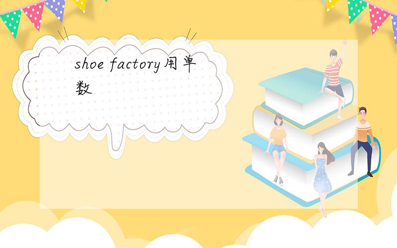 shoe factory用单数