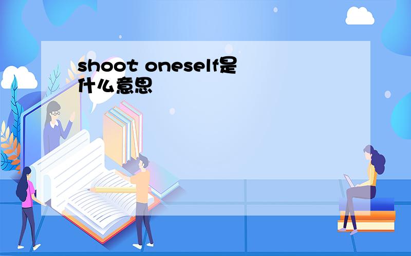 shoot oneself是什么意思