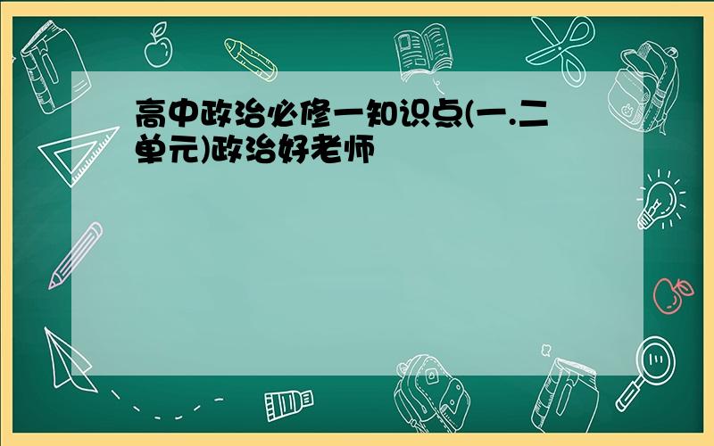 高中政治必修一知识点(一.二单元)政治好老师