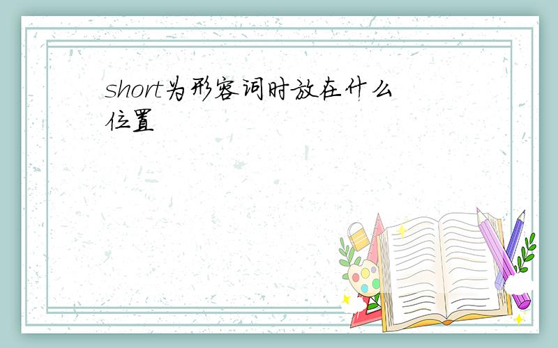 short为形容词时放在什么位置