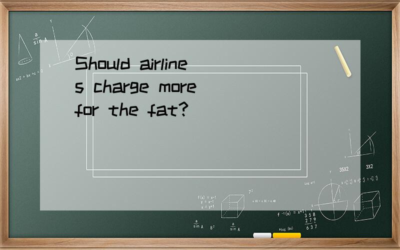 Should airlines charge more for the fat?