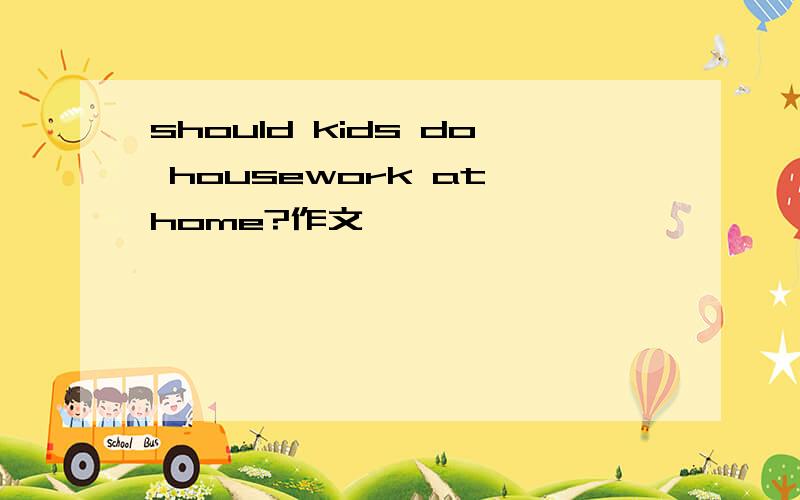 should kids do housework at home?作文