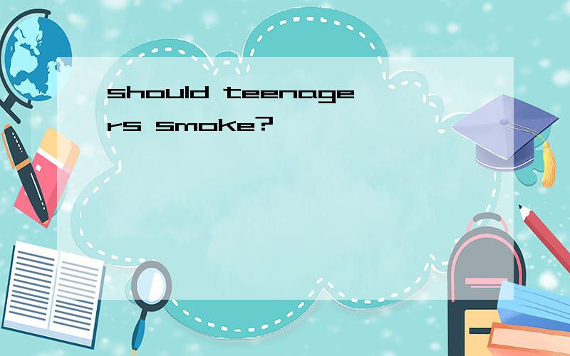 should teenagers smoke?