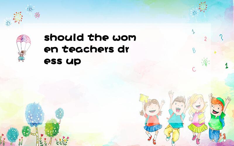 should the women teachers dress up